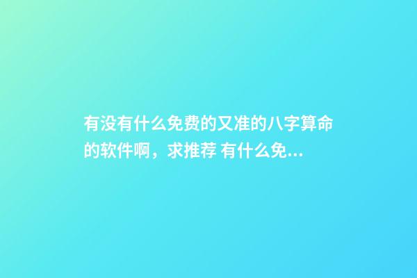 有没有什么免费的又准的八字算命的软件啊，求推荐 有什么免费真人大师免费算命的软件-第1张-观点-玄机派